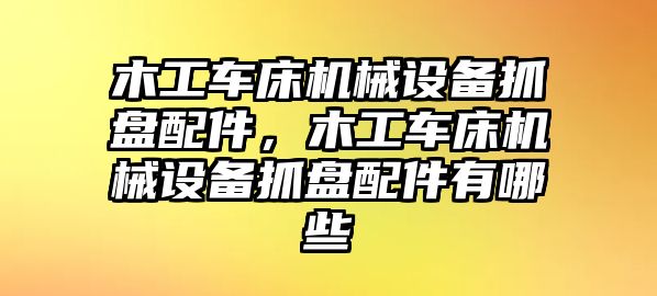 木工車床機(jī)械設(shè)備抓盤配件，木工車床機(jī)械設(shè)備抓盤配件有哪些