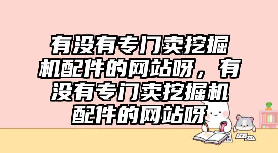 有沒有專門賣挖掘機配件的網(wǎng)站呀，有沒有專門賣挖掘機配件的網(wǎng)站呀