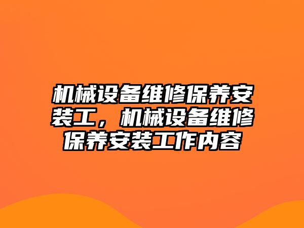 機械設備維修保養(yǎng)安裝工，機械設備維修保養(yǎng)安裝工作內容