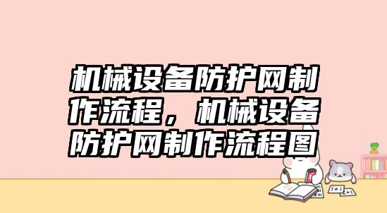 機(jī)械設(shè)備防護(hù)網(wǎng)制作流程，機(jī)械設(shè)備防護(hù)網(wǎng)制作流程圖