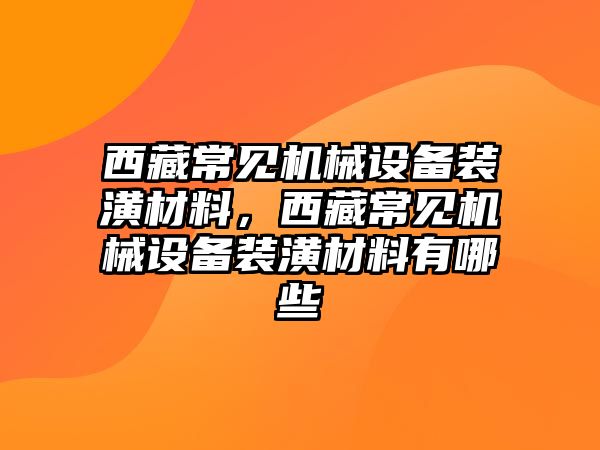 西藏常見機(jī)械設(shè)備裝潢材料，西藏常見機(jī)械設(shè)備裝潢材料有哪些