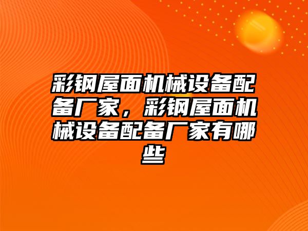 彩鋼屋面機(jī)械設(shè)備配備廠家，彩鋼屋面機(jī)械設(shè)備配備廠家有哪些