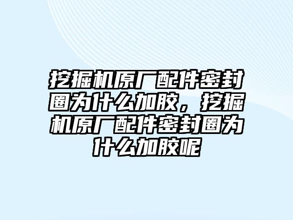 挖掘機(jī)原廠配件密封圈為什么加膠，挖掘機(jī)原廠配件密封圈為什么加膠呢