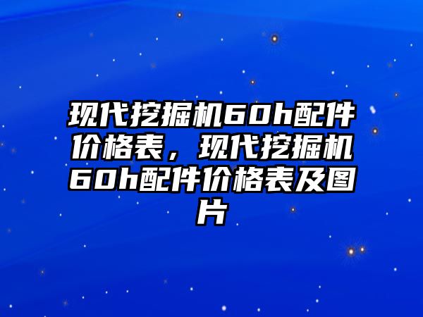 現(xiàn)代挖掘機(jī)60h配件價(jià)格表，現(xiàn)代挖掘機(jī)60h配件價(jià)格表及圖片