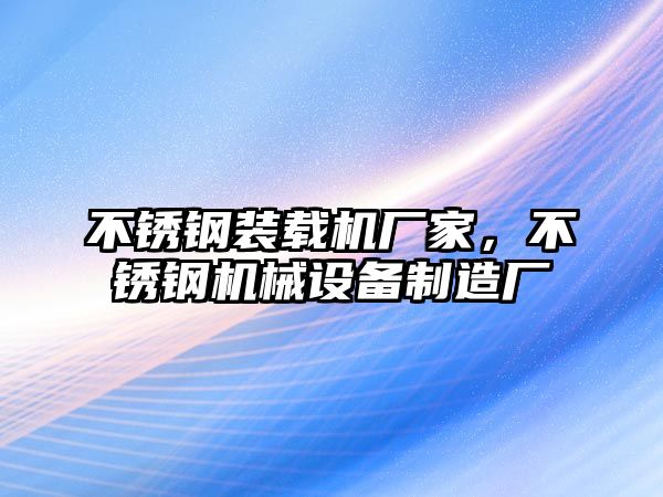 不銹鋼裝載機廠家，不銹鋼機械設備制造廠