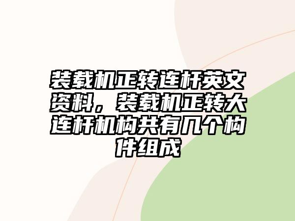 裝載機(jī)正轉(zhuǎn)連桿英文資料，裝載機(jī)正轉(zhuǎn)大連桿機(jī)構(gòu)共有幾個(gè)構(gòu)件組成