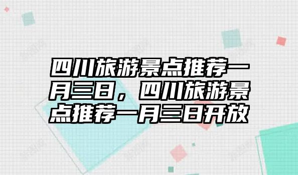 四川旅游景點(diǎn)推薦一月三日，四川旅游景點(diǎn)推薦一月三日開(kāi)放