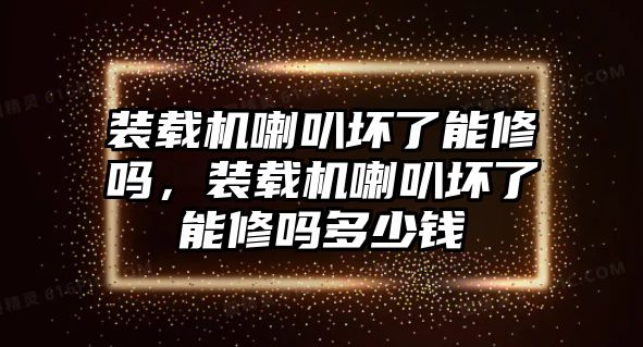 裝載機(jī)喇叭壞了能修嗎，裝載機(jī)喇叭壞了能修嗎多少錢