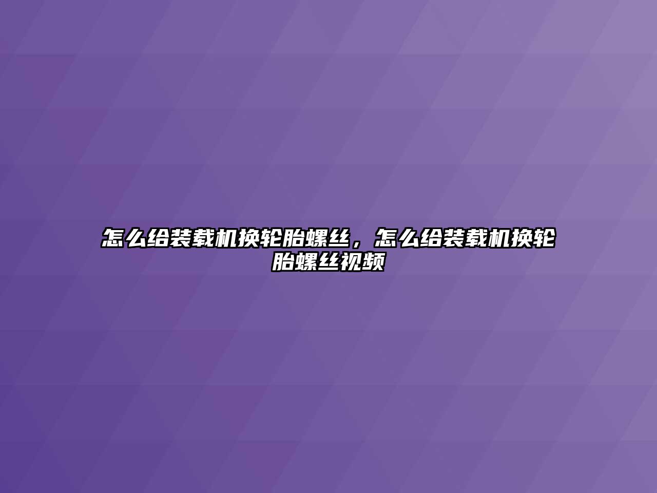 怎么給裝載機(jī)換輪胎螺絲，怎么給裝載機(jī)換輪胎螺絲視頻