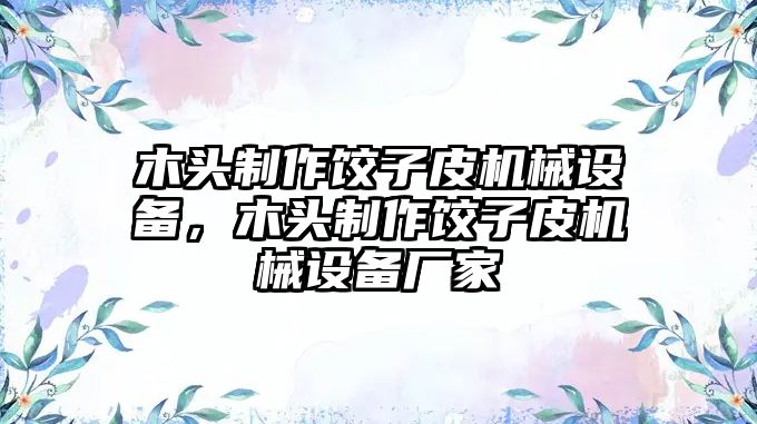 木頭制作餃子皮機械設備，木頭制作餃子皮機械設備廠家