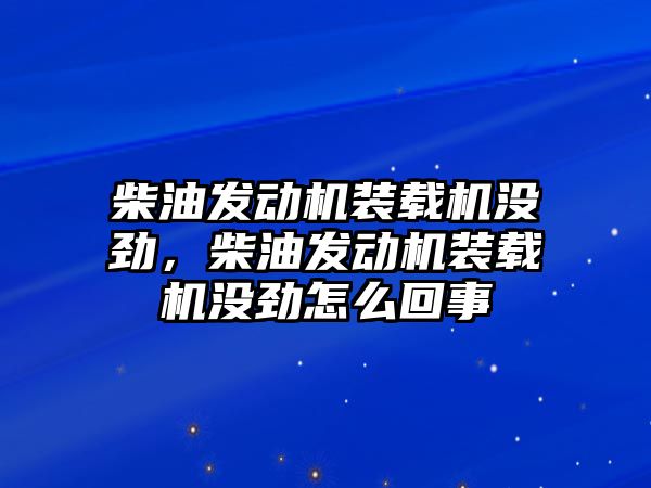 柴油發(fā)動機(jī)裝載機(jī)沒勁，柴油發(fā)動機(jī)裝載機(jī)沒勁怎么回事