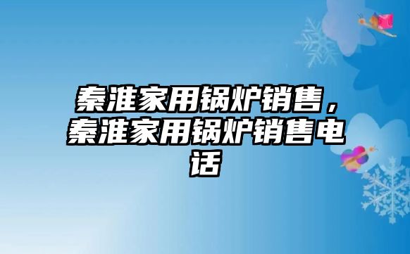 秦淮家用鍋爐銷售，秦淮家用鍋爐銷售電話