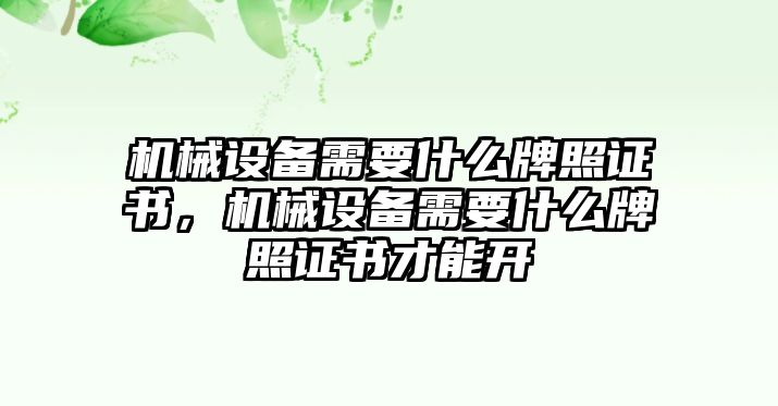 機(jī)械設(shè)備需要什么牌照證書，機(jī)械設(shè)備需要什么牌照證書才能開