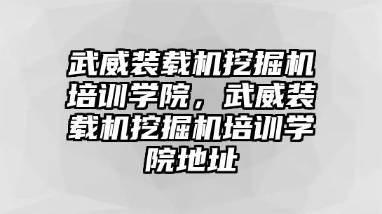 武威裝載機(jī)挖掘機(jī)培訓(xùn)學(xué)院，武威裝載機(jī)挖掘機(jī)培訓(xùn)學(xué)院地址