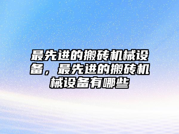 最先進(jìn)的搬磚機(jī)械設(shè)備，最先進(jìn)的搬磚機(jī)械設(shè)備有哪些