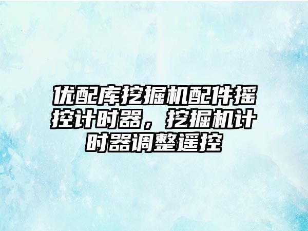 優(yōu)配庫挖掘機配件搖控計時器，挖掘機計時器調(diào)整遙控