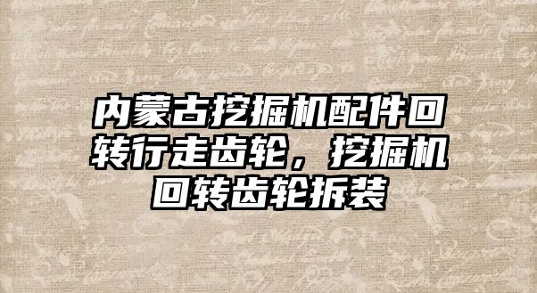 內蒙古挖掘機配件回轉行走齒輪，挖掘機回轉齒輪拆裝