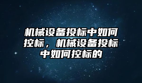 機械設備投標中如何控標，機械設備投標中如何控標的