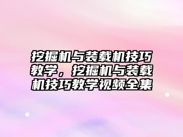 挖掘機與裝載機技巧教學(xué)，挖掘機與裝載機技巧教學(xué)視頻全集