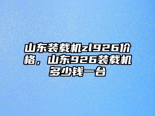 山東裝載機zl926價格，山東926裝載機多少錢一臺