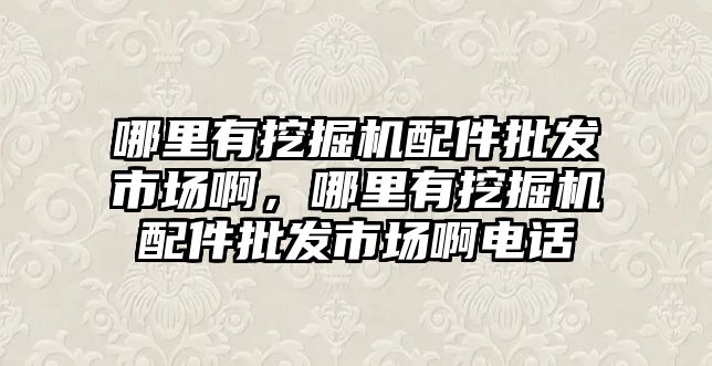 哪里有挖掘機(jī)配件批發(fā)市場啊，哪里有挖掘機(jī)配件批發(fā)市場啊電話