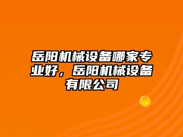 岳陽機(jī)械設(shè)備哪家專業(yè)好，岳陽機(jī)械設(shè)備有限公司