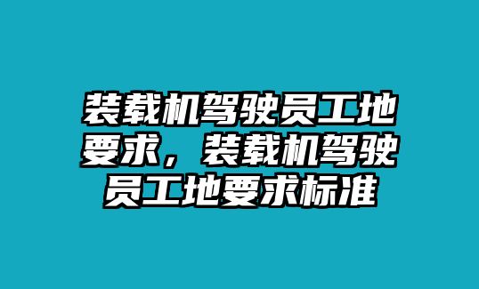 裝載機(jī)駕駛員工地要求，裝載機(jī)駕駛員工地要求標(biāo)準(zhǔn)