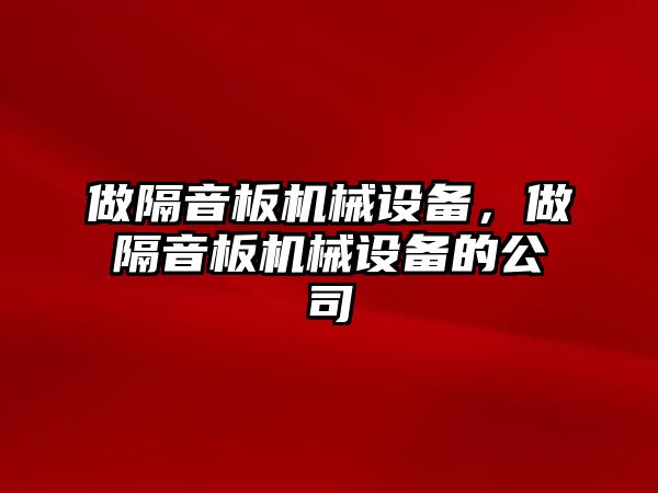 做隔音板機械設備，做隔音板機械設備的公司