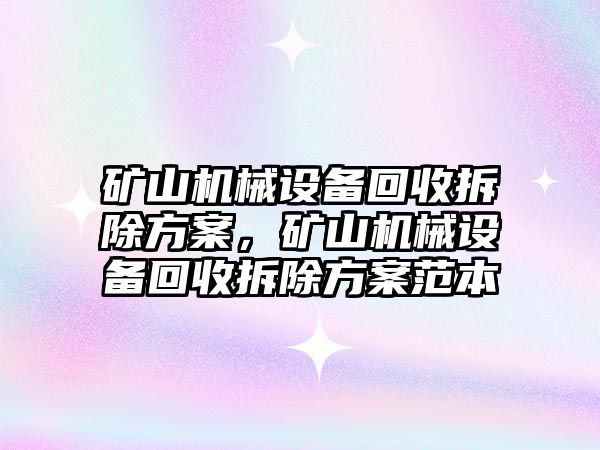 礦山機械設(shè)備回收拆除方案，礦山機械設(shè)備回收拆除方案范本