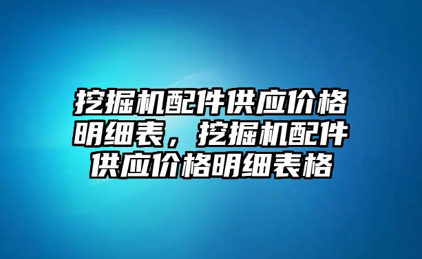 挖掘機(jī)配件供應(yīng)價(jià)格明細(xì)表，挖掘機(jī)配件供應(yīng)價(jià)格明細(xì)表格