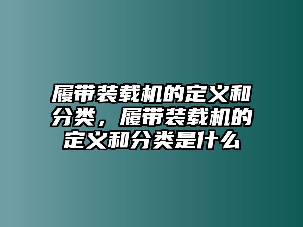 履帶裝載機的定義和分類，履帶裝載機的定義和分類是什么