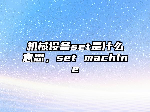 機械設備set是什么意思，set machine