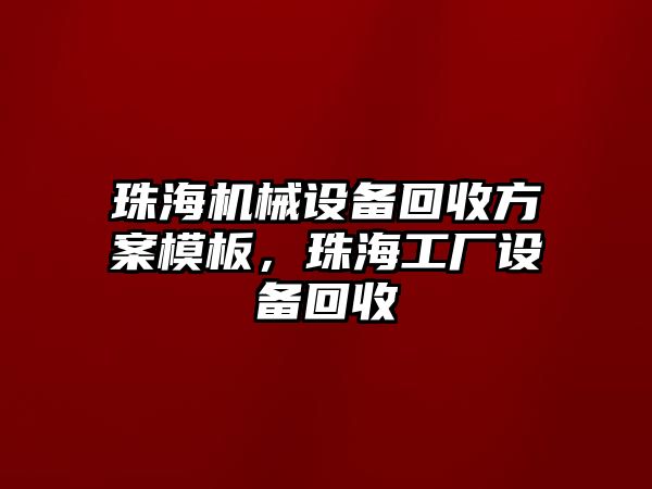 珠海機(jī)械設(shè)備回收方案模板，珠海工廠設(shè)備回收