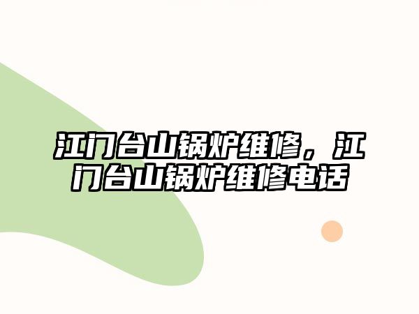 江門臺山鍋爐維修，江門臺山鍋爐維修電話