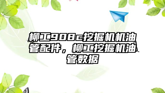 柳工908c挖掘機(jī)機(jī)油管配件，柳工挖掘機(jī)油管數(shù)據(jù)