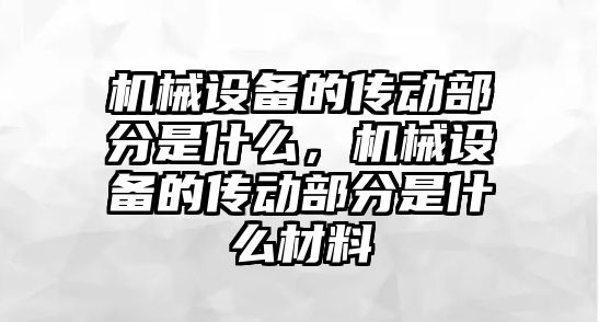 機械設備的傳動部分是什么，機械設備的傳動部分是什么材料