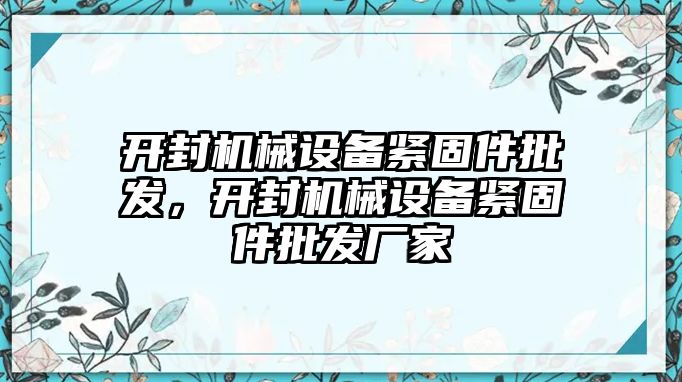 開封機械設(shè)備緊固件批發(fā)，開封機械設(shè)備緊固件批發(fā)廠家