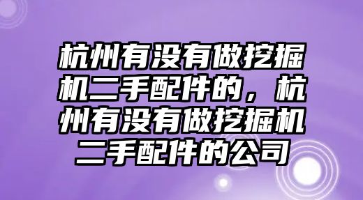 杭州有沒(méi)有做挖掘機(jī)二手配件的，杭州有沒(méi)有做挖掘機(jī)二手配件的公司