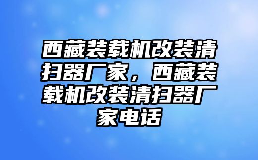 西藏裝載機(jī)改裝清掃器廠家，西藏裝載機(jī)改裝清掃器廠家電話