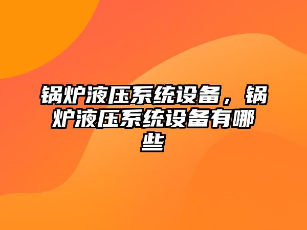 鍋爐液壓系統(tǒng)設(shè)備，鍋爐液壓系統(tǒng)設(shè)備有哪些