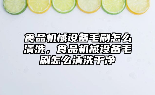 食品機械設備毛刷怎么清洗，食品機械設備毛刷怎么清洗干凈