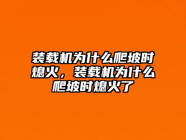 裝載機(jī)為什么爬坡時(shí)熄火，裝載機(jī)為什么爬坡時(shí)熄火了