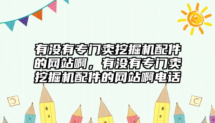 有沒有專門賣挖掘機(jī)配件的網(wǎng)站啊，有沒有專門賣挖掘機(jī)配件的網(wǎng)站啊電話