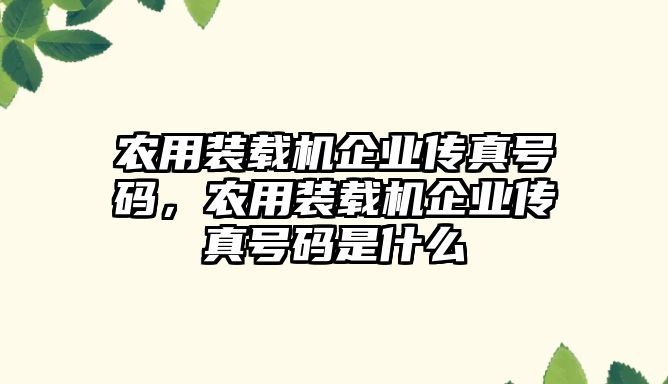 農用裝載機企業(yè)傳真號碼，農用裝載機企業(yè)傳真號碼是什么