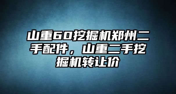 山重60挖掘機(jī)鄭州二手配件，山重二手挖掘機(jī)轉(zhuǎn)讓價(jià)