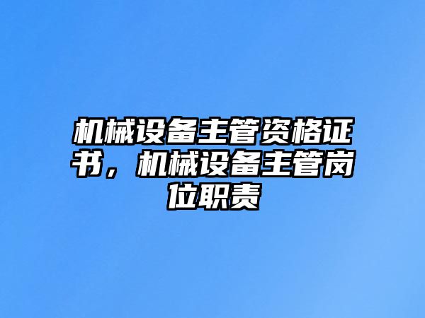 機(jī)械設(shè)備主管資格證書，機(jī)械設(shè)備主管崗位職責(zé)