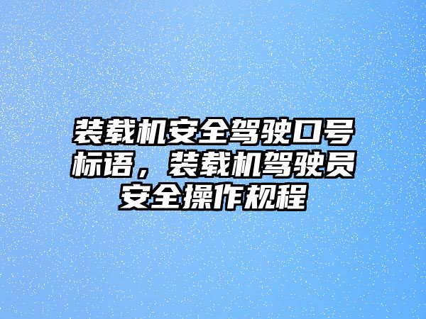 裝載機(jī)安全駕駛口號標(biāo)語，裝載機(jī)駕駛員安全操作規(guī)程