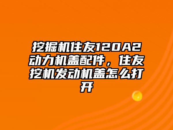 挖掘機(jī)住友120A2動(dòng)力機(jī)蓋配件，住友挖機(jī)發(fā)動(dòng)機(jī)蓋怎么打開(kāi)