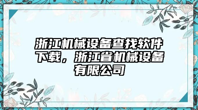 浙江機械設(shè)備查找軟件下載，浙江省機械設(shè)備有限公司