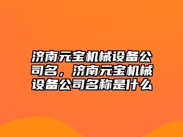 濟南元寶機械設備公司名，濟南元寶機械設備公司名稱是什么